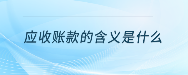 應收賬款的含義是什么 應收賬款的含義是什么