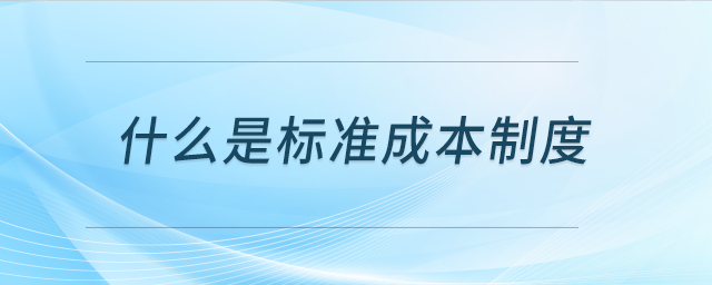 什么是標(biāo)準(zhǔn)成本制度