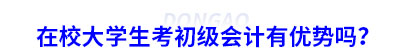 在校大學生考初級會計有優(yōu)勢嗎？