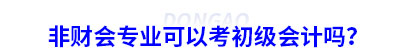 非財(cái)會(huì)專業(yè)可以考初級會(huì)計(jì)嗎？