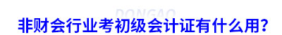 非財(cái)會(huì)行業(yè)考初級會(huì)計(jì)證有什么用？