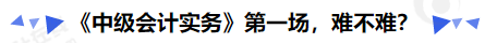 《中級會計實務(wù)》第一場，難不難？