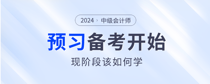 2024年中級(jí)會(huì)計(jì)師備考已開始，預(yù)習(xí)階段該如何學(xué)？
