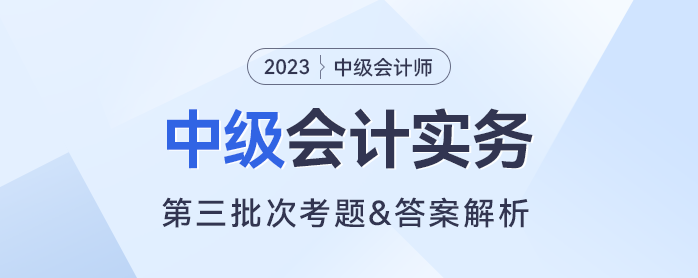 2023年中級(jí)會(huì)計(jì)實(shí)務(wù)考題及參考答案第三批次（考生回憶版）