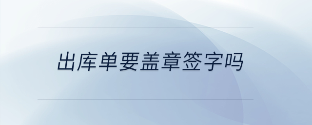 出庫(kù)單要蓋章簽字嗎？