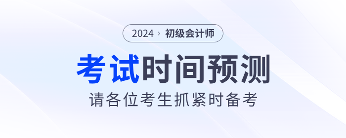2024年初級會計考試時間預測！請考生抓緊時間備考！