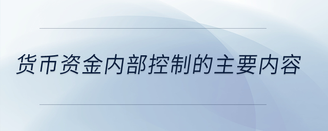 貨幣資金內(nèi)部控制的主要內(nèi)容？