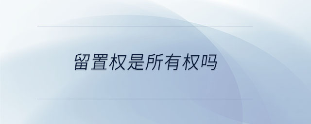 留置權(quán)是所有權(quán)嗎 留置權(quán)是所有權(quán)嗎