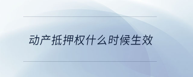 動產抵押權什么時候生效 動產抵押權什么時候生效