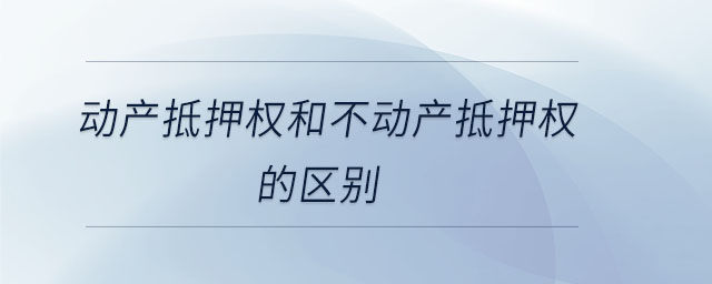 動(dòng)產(chǎn)抵押權(quán)和不動(dòng)產(chǎn)抵押權(quán)的區(qū)別