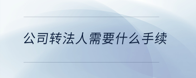 公司轉(zhuǎn)法人需要什么手續(xù)？
