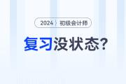 2024年初級會計職稱預習階段，沒有學習狀態(tài)？快來試試這幾招！
