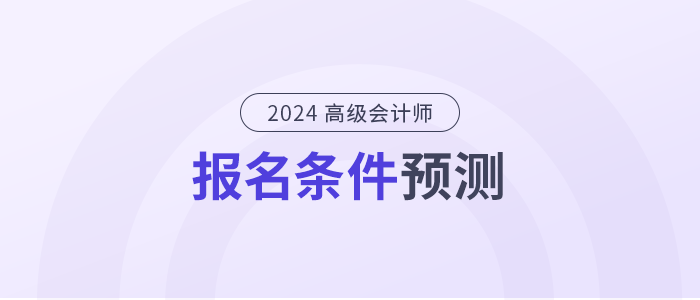 2024年高級(jí)會(huì)計(jì)師報(bào)名條件是什么？提前了解！