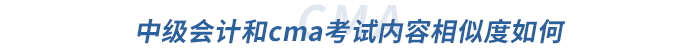 中級(jí)會(huì)計(jì)和cma考試內(nèi)容相似度如何