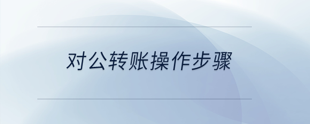 對(duì)公轉(zhuǎn)賬操作步驟？