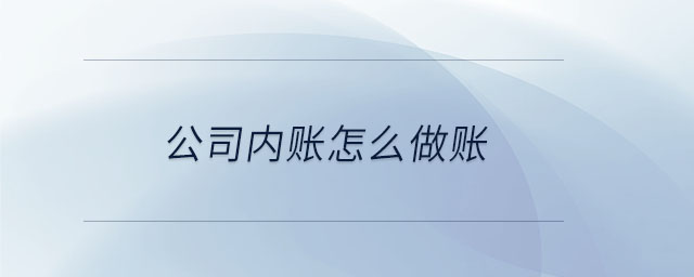 公司內(nèi)賬怎么做賬 公司內(nèi)賬怎么做賬