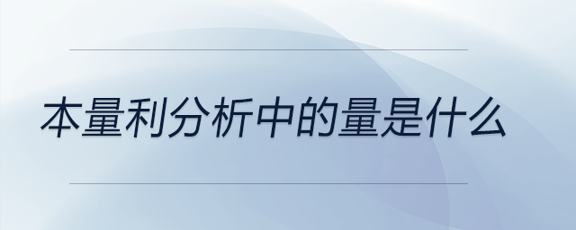 本量利分析中的量是什么 本量利分析中的量是什么