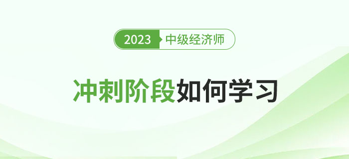 2023年中級(jí)經(jīng)濟(jì)師沖刺階段應(yīng)該如何學(xué)習(xí)？
