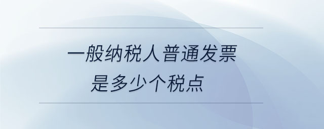一般納稅人普通發(fā)票是多少個稅點 一般納稅人普通發(fā)票是多少個稅點