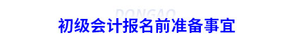 初級會計報名前準備事宜