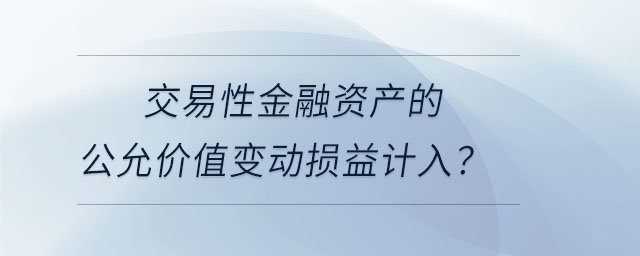 交易性金融資產(chǎn)的公允價(jià)值變動(dòng)損益計(jì)入？