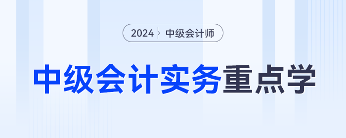 分值占比超10%！2024年《中級會計實務(wù)》這些章節(jié)重點學(xué)！