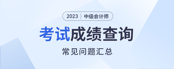 解惑！2023年中級(jí)會(huì)計(jì)師考試成績(jī)查詢常見問題速看！