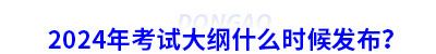 2024年初級(jí)會(huì)計(jì)考試大綱什么時(shí)候發(fā)布？