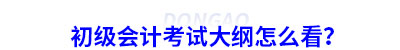 初級(jí)會(huì)計(jì)考試大綱怎么看？
