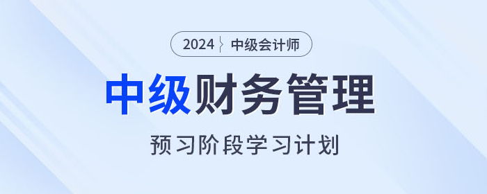 2024年中級會(huì)計(jì)《財(cái)務(wù)管理》預(yù)習(xí)階段怎么學(xué)？學(xué)習(xí)計(jì)劃速看！