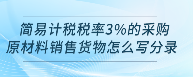 請(qǐng)問(wèn)用簡(jiǎn)易計(jì)稅稅率3%的采購(gòu)原材料銷售貨物怎么寫分錄？