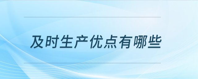 及時生產(chǎn)優(yōu)點有哪些