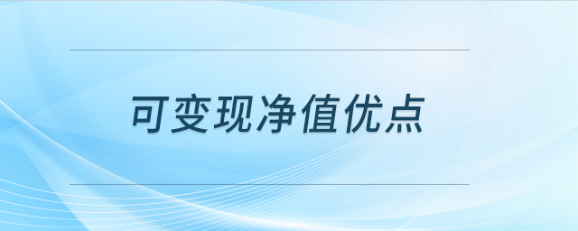 可變現(xiàn)凈值優(yōu)點(diǎn) 可變現(xiàn)凈值優(yōu)點(diǎn)