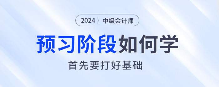  2024年中級會計師預習階段如何學？首先要打好基礎！
