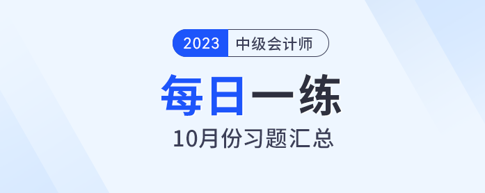 2023年中級會計職稱10月份每日一練匯總 2023年中級會計職稱10月份每日一練匯總