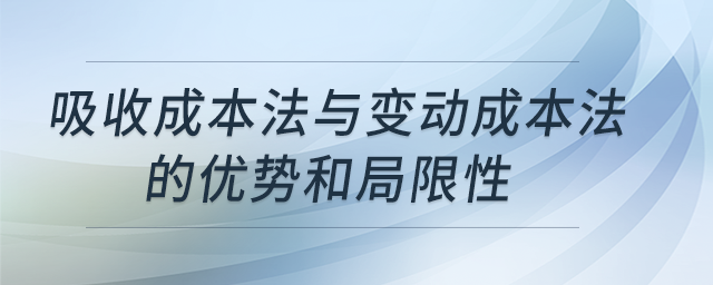 吸收成本法與變動成本法的優(yōu)勢和局限性 吸收成本法與變動成本法的優(yōu)勢和局限性