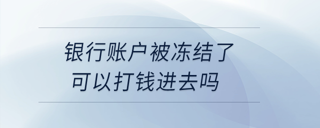 銀行賬戶被凍結(jié)了可以打錢進(jìn)去嗎？