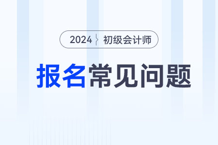 2024初級會計考試報名資料需要什么？