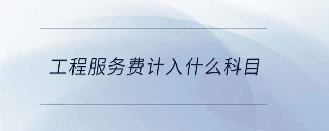 工程服務(wù)費(fèi)計(jì)入什么科目 工程服務(wù)費(fèi)計(jì)入什么科目