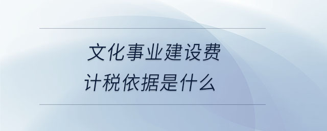 文化事業(yè)建設費計稅依據是什么 文化事業(yè)建設費計稅依據是什么