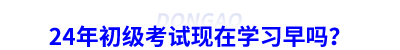 24年初級會計考試現(xiàn)在學(xué)習(xí)早嗎？