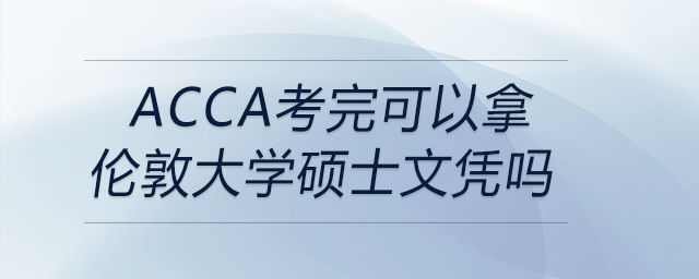 acca考完可以拿倫敦大學(xué)碩士文憑嗎 acca考完可以拿倫敦大學(xué)碩士文憑嗎
