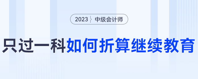 2023年中級會計考試僅過一科怎么辦？可以折算繼續(xù)教育分數(shù)嗎？