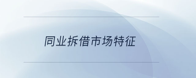同業(yè)拆借市場特征 同業(yè)拆借市場特征