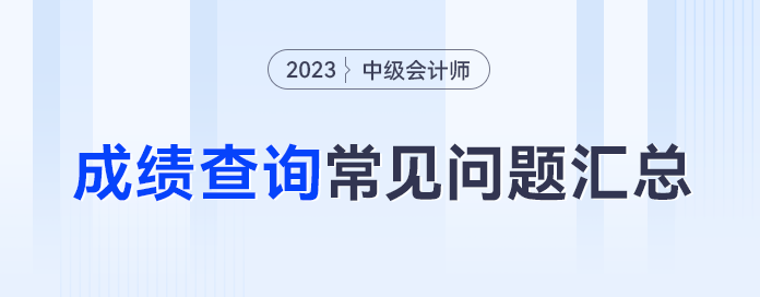 忘記密碼怎么辦？59分還有救嗎？23年中級會計成績查詢常見問題合集