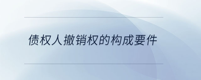 債權(quán)人撤銷權(quán)的構(gòu)成要件 債權(quán)人撤銷權(quán)的構(gòu)成要件