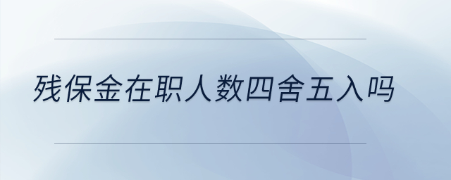 殘保金在職人數(shù)四舍五入嗎？