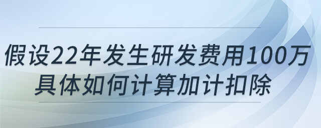 科技型中小企業(yè)假設(shè)22年發(fā)生研發(fā)費用100萬，具體如何計算加計扣除?