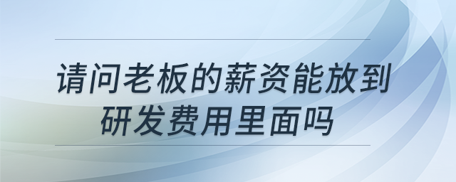 請(qǐng)問(wèn)老板的薪資能放到研發(fā)費(fèi)用里面嗎？