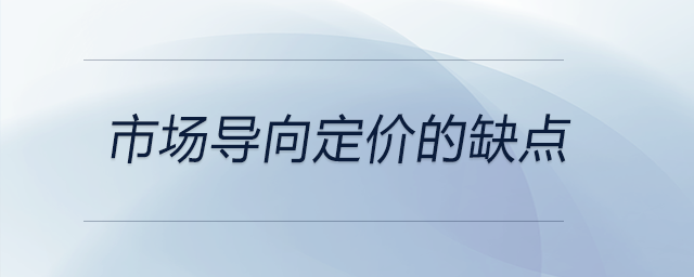 市場(chǎng)導(dǎo)向定價(jià)的缺點(diǎn)